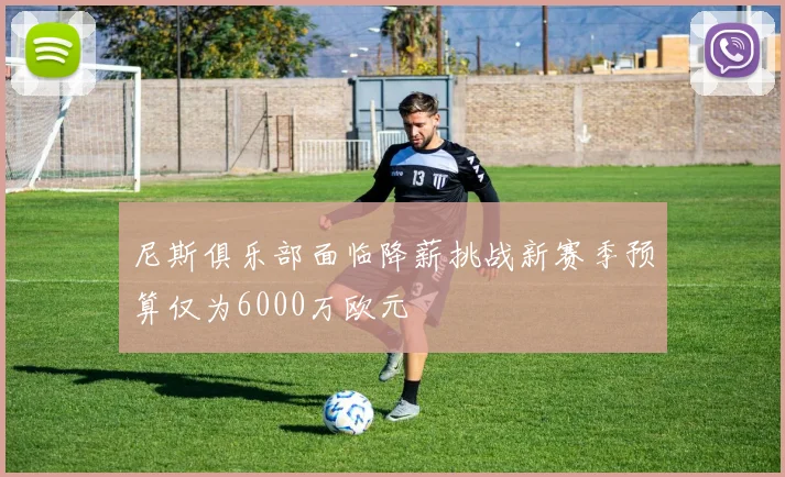 尼斯俱乐部面临降薪挑战新赛季预算仅为6000万欧元
