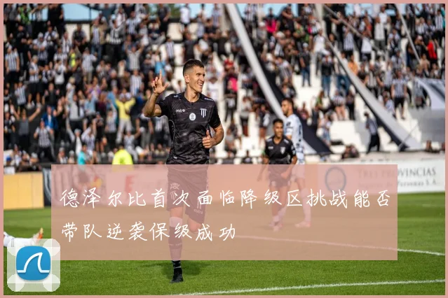 德泽尔比首次面临降级区挑战能否带队逆袭保级成功