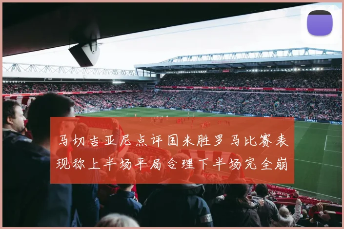 马切吉亚尼点评国米胜罗马比赛表现称上半场平局合理下半场完全崩溃