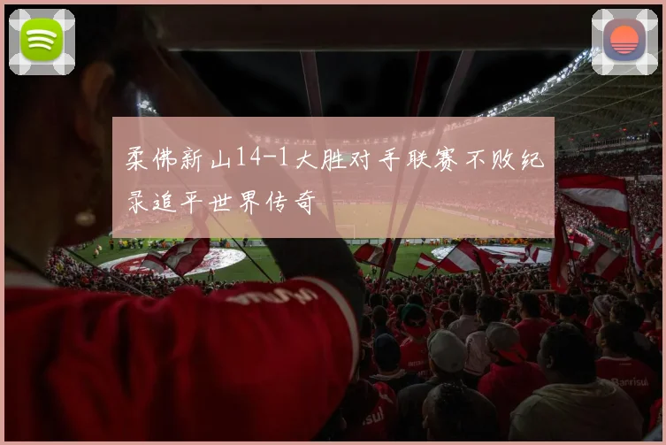 柔佛新山14-1大胜对手联赛不败纪录追平世界传奇