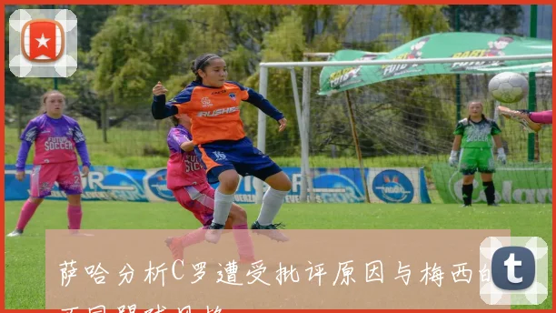 萨哈分析C罗遭受批评原因与梅西的不同踢球风格